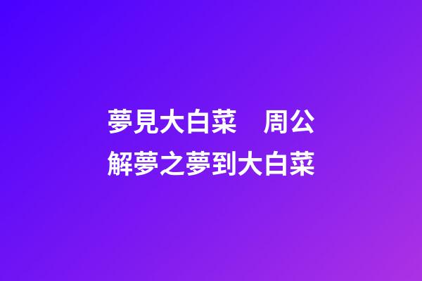 夢見大白菜　周公解夢之夢到大白菜